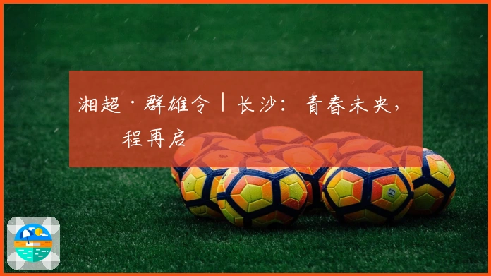 湘超·群雄令｜长沙：青春未央，征程再启