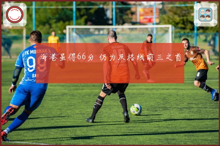 海港虽得66分 仍为及格线前三之首