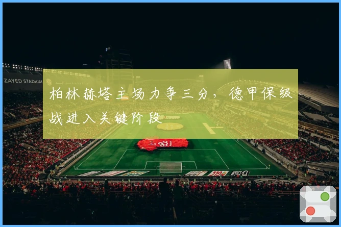 柏林赫塔主场力争三分，德甲保级战进入关键阶段