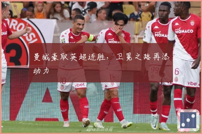 曼城豪取英超连胜，卫冕之路再添动力