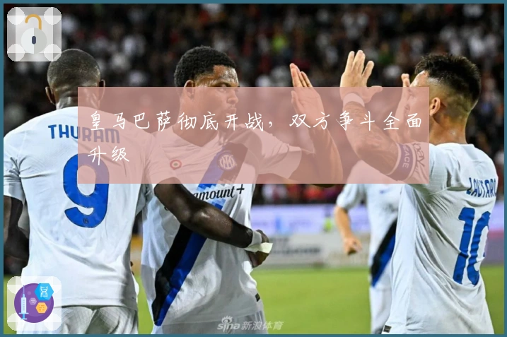 皇马巴萨彻底开战，双方争斗全面升级