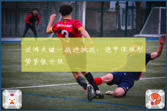 波鸿关键一战迎挑战，德甲保级形势紧张升级