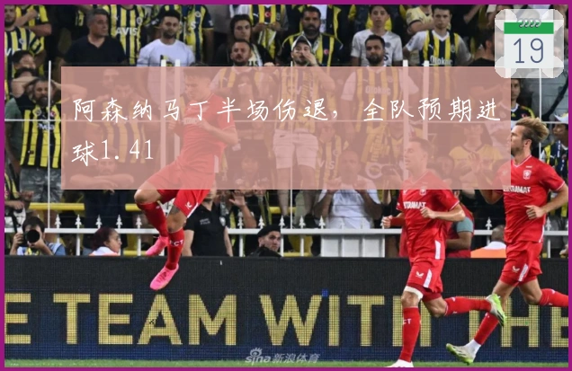 阿森纳马丁半场伤退，全队预期进球1.41