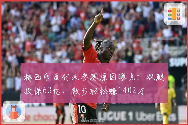 梅西印度行未参赛原因曝光：双腿投保63亿，散步轻松赚1402万