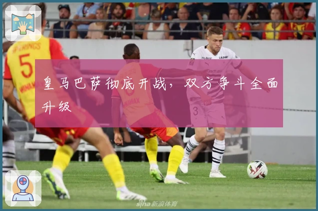 皇马巴萨彻底开战，双方争斗全面升级