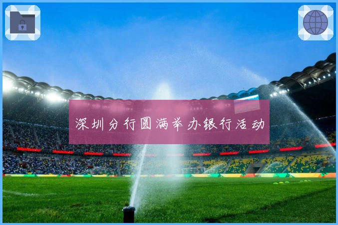 深圳分行圆满举办银行活动